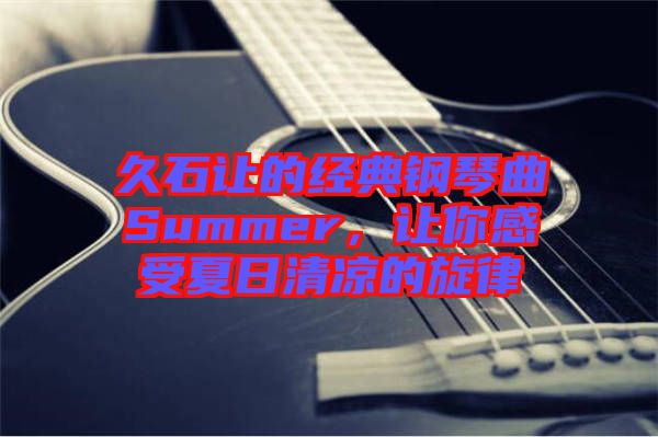 久石讓的經(jīng)典鋼琴曲Summer，讓你感受夏日清涼的旋律