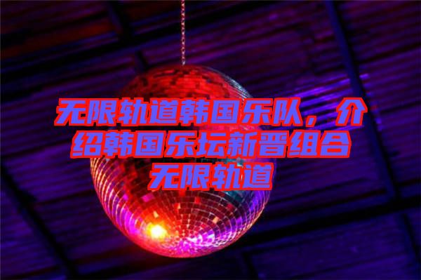 無限軌道韓國樂隊(duì)，介紹韓國樂壇新晉組合無限軌道