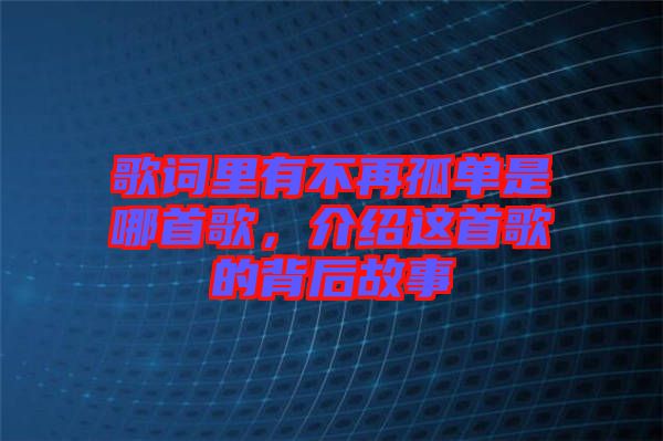 歌詞里有不再孤單是哪首歌，介紹這首歌的背后故事