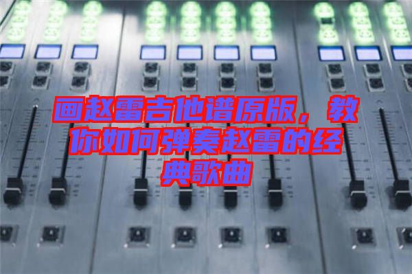 畫趙雷吉他譜原版，教你如何彈奏趙雷的經(jīng)典歌曲