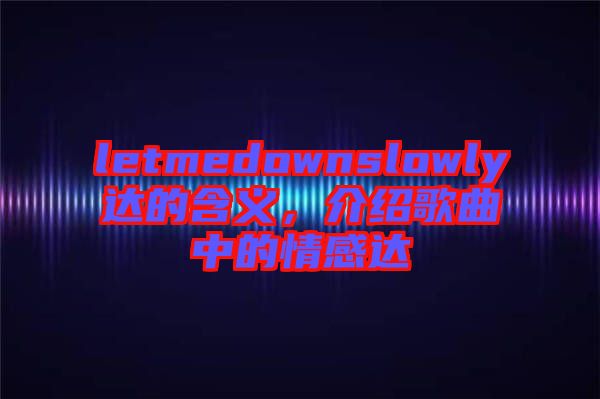 letmedownslowly達的含義，介紹歌曲中的情感達