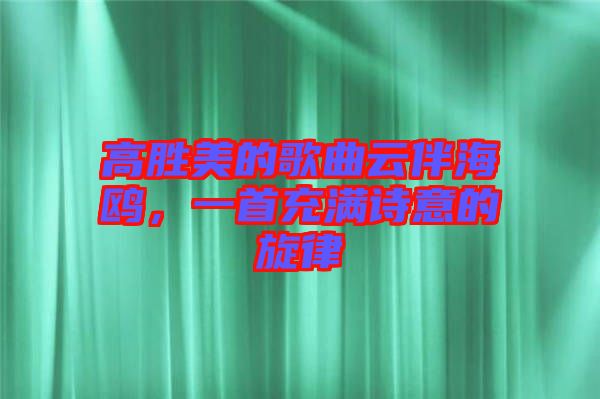 高勝美的歌曲云伴海鷗，一首充滿詩意的旋律