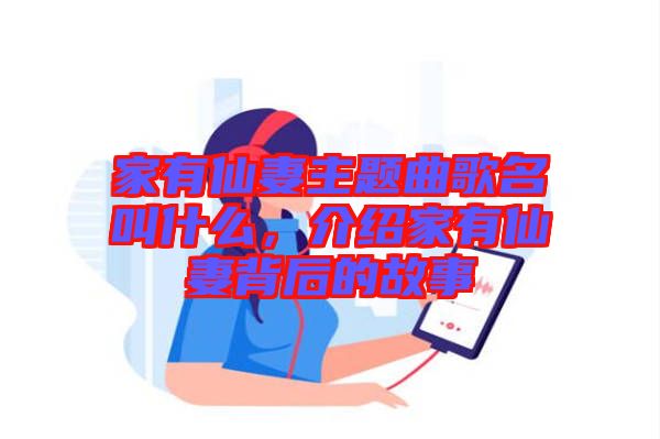 家有仙妻主題曲歌名叫什么，介紹家有仙妻背后的故事