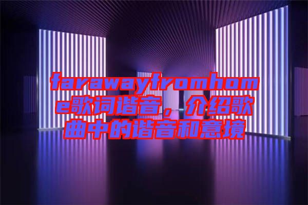 farawayfromhome歌詞諧音，介紹歌曲中的諧音和意境