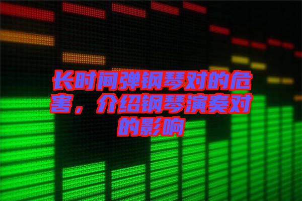 長(zhǎng)時(shí)間彈鋼琴對(duì)的危害，介紹鋼琴演奏對(duì)的影響