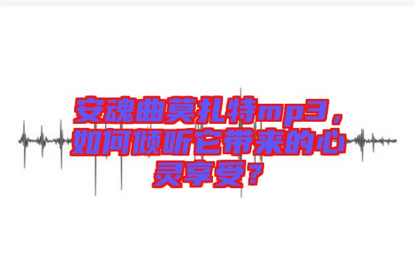 安魂曲莫扎特mp3，如何傾聽它帶來的心靈享受？