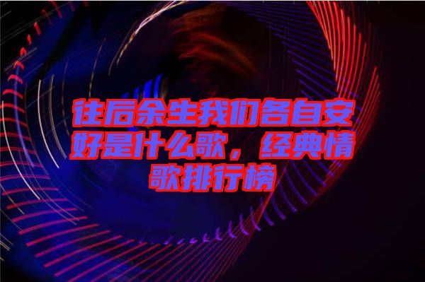 往后余生我們各自安好是什么歌，經典情歌排行榜