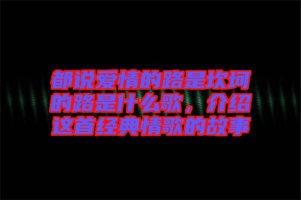 都說愛情的路是坎坷的路是什么歌，介紹這首經(jīng)典情歌的故事