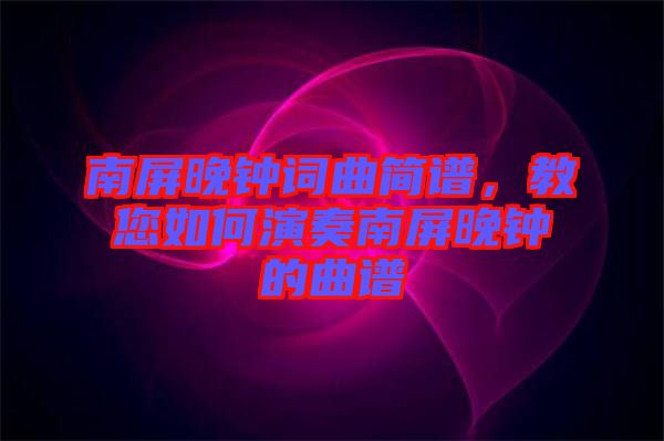 南屏晚鐘詞曲簡譜，教您如何演奏南屏晚鐘的曲譜