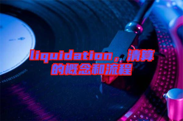 liquidation，清算的概念和流程