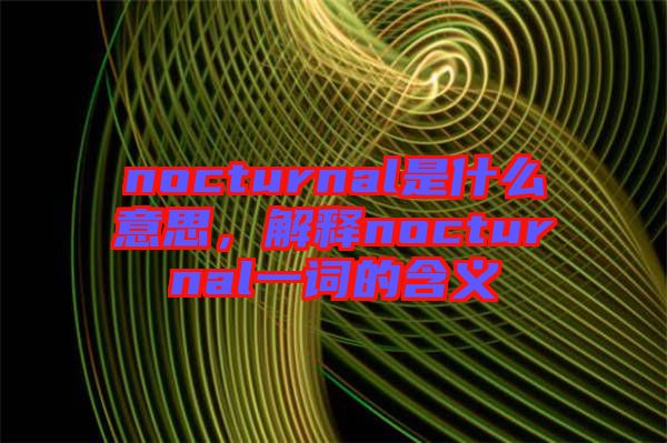 nocturnal是什么意思，解釋nocturnal一詞的含義