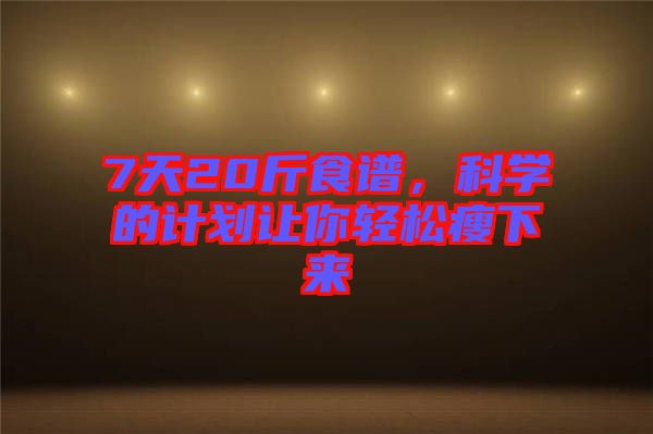 7天20斤食譜，科學的計劃讓你輕松瘦下來