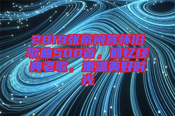 2019張帝問答懷舊歌曲500首，回憶經(jīng)典老歌，重溫美好時光