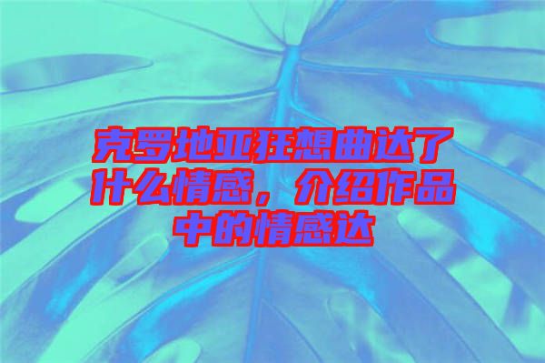 克羅地亞狂想曲達(dá)了什么情感，介紹作品中的情感達(dá)