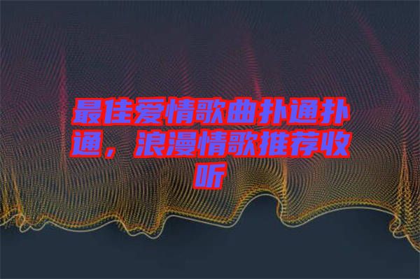 最佳愛情歌曲撲通撲通，浪漫情歌推薦收聽