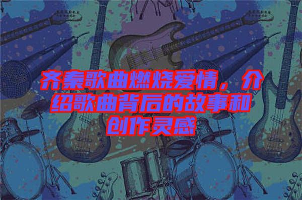 齊秦歌曲燃燒愛情，介紹歌曲背后的故事和創(chuàng)作靈感