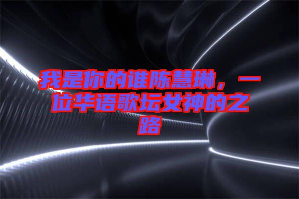 我是你的誰陳慧琳，一位華語歌壇女神的之路