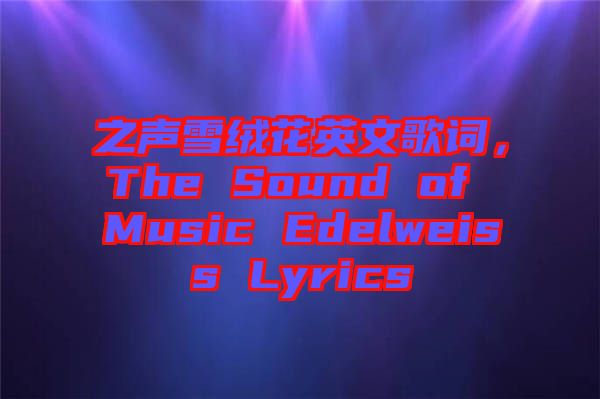 之聲雪絨花英文歌詞，The Sound of Music Edelweiss Lyrics