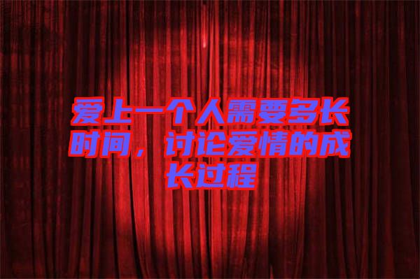 愛上一個(gè)人需要多長時(shí)間，討論愛情的成長過程