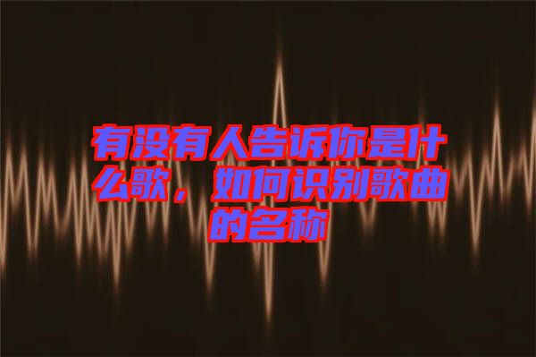 有沒(méi)有人告訴你是什么歌，如何識(shí)別歌曲的名稱