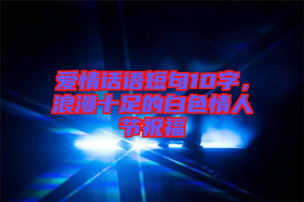 愛情話語短句10字，浪漫十足的白色情人節(jié)祝福