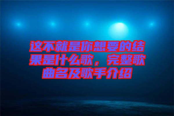 這不就是你想要的結(jié)果是什么歌，完整歌曲名及歌手介紹