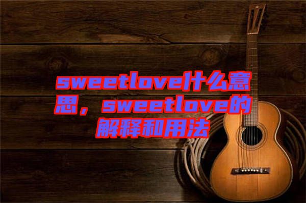 sweetlove什么意思，sweetlove的解釋和用法