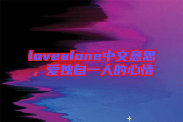 lovealone中文意思，愛獨(dú)自一人的心情