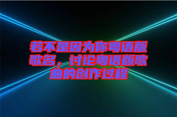 若不是因?yàn)槟慊浾Z版歌名，討論粵語版歌曲的創(chuàng)作過程