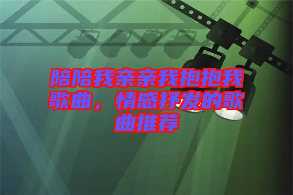 陪陪我親親我抱抱我歌曲，情感抒發(fā)的歌曲推薦