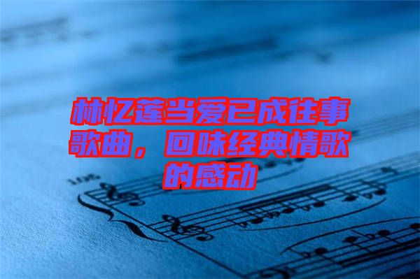 林憶蓮當愛已成往事歌曲，回味經(jīng)典情歌的感動