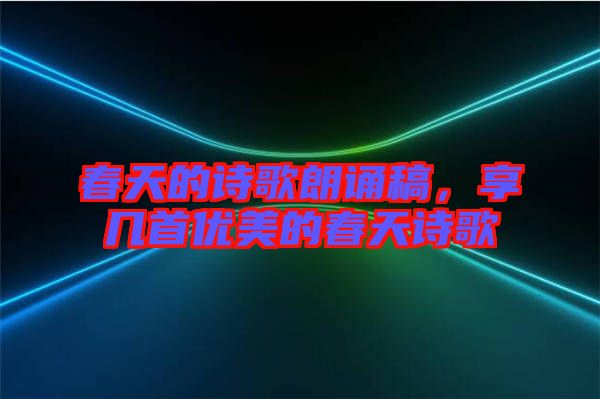 春天的詩歌朗誦稿，享幾首優(yōu)美的春天詩歌