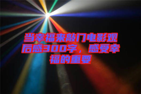 當(dāng)幸福來敲門電影觀后感300字，感受幸福的重要