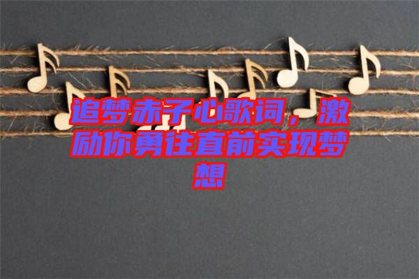 追夢赤子心歌詞，激勵你勇往直前實現(xiàn)夢想