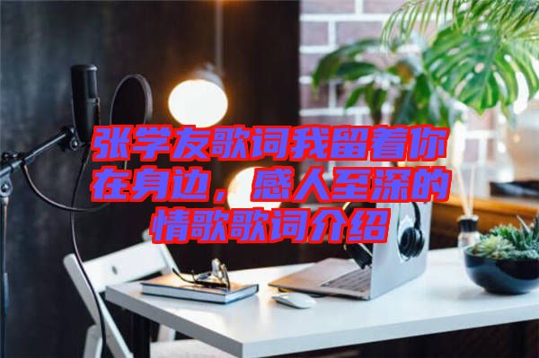 張學(xué)友歌詞我留著你在身邊，感人至深的情歌歌詞介紹