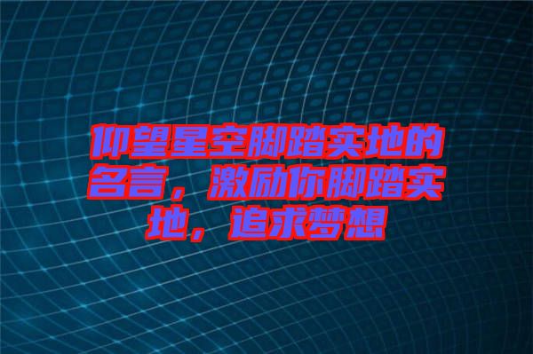 仰望星空腳踏實(shí)地的名言，激勵你腳踏實(shí)地，追求夢想