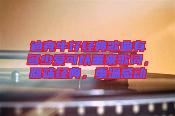 迪克牛仔經(jīng)典歌曲有多少愛可以重來歌詞，回味經(jīng)典，重溫感動