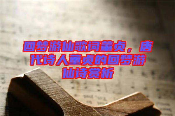 回夢游仙歌詞董貞，唐代詩人董貞的回夢游仙詩賞析