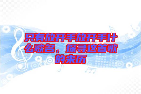 只有放開手放開手什么歌名，探尋這首歌的來歷