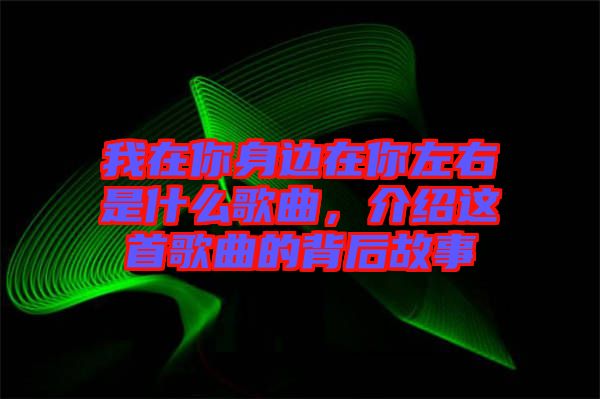 我在你身邊在你左右是什么歌曲，介紹這首歌曲的背后故事