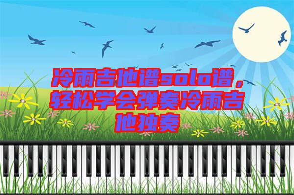 冷雨吉他譜solo譜，輕松學(xué)會(huì)彈奏冷雨吉他獨(dú)奏