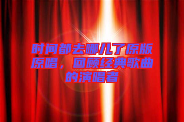 時(shí)間都去哪兒了原版原唱，回顧經(jīng)典歌曲的演唱者