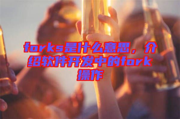 forks是什么意思，介紹軟件開發(fā)中的fork操作