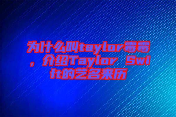 為什么叫taylor霉霉，介紹Taylor Swift的藝名來歷