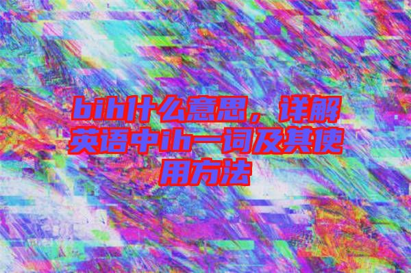 bih什么意思，詳解英語中ih一詞及其使用方法