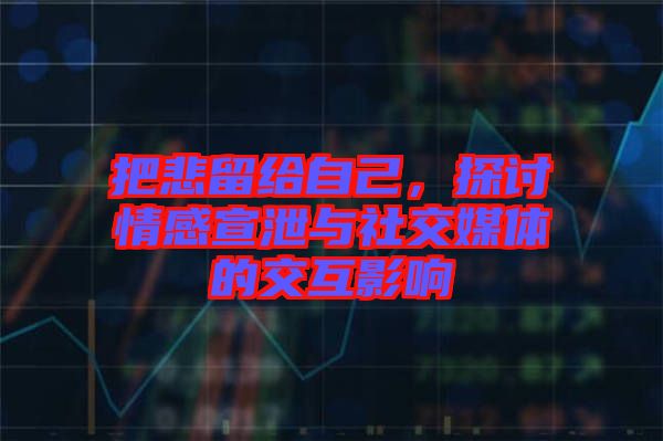 把悲留給自己，探討情感宣泄與社交媒體的交互影響