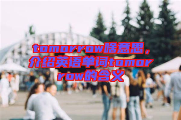 tomorrow啥意思，介紹英語單詞tomorrow的含義