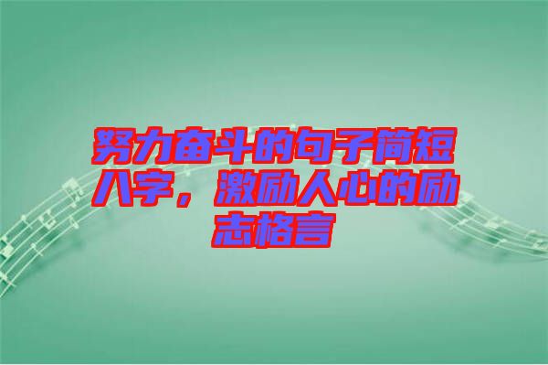 努力奮斗的句子簡短八字，激勵(lì)人心的勵(lì)志格言