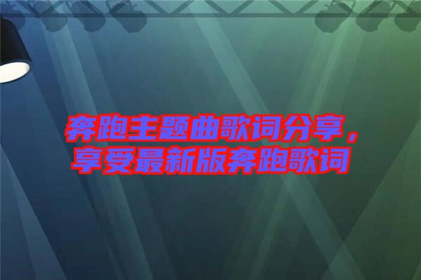 奔跑主題曲歌詞分享，享受最新版奔跑歌詞