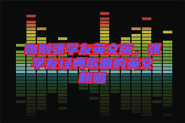 吻別張學(xué)友英文版，張學(xué)友經(jīng)典歌曲的英文翻唱